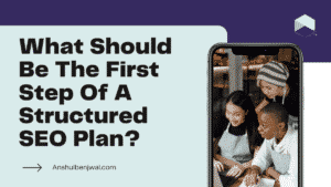 What Should Be The First Step Of A Structured SEO Plan?